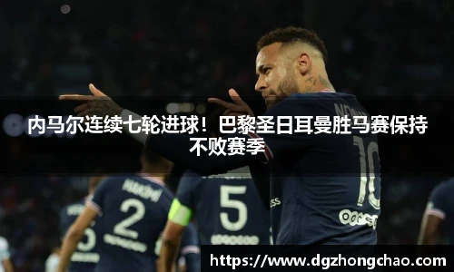 内马尔连续七轮进球！巴黎圣日耳曼胜马赛保持不败赛季