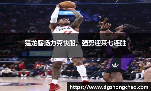 猛龙客场力克快船，强势迎来七连胜