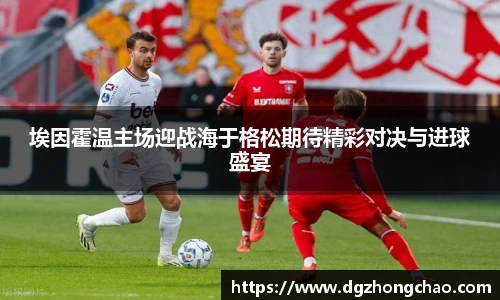 埃因霍温主场迎战海于格松期待精彩对决与进球盛宴