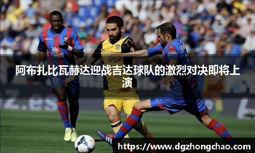 阿布扎比瓦赫达迎战吉达球队的激烈对决即将上演