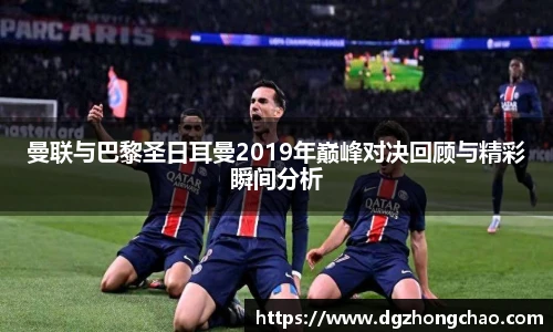 曼联与巴黎圣日耳曼2019年巅峰对决回顾与精彩瞬间分析
