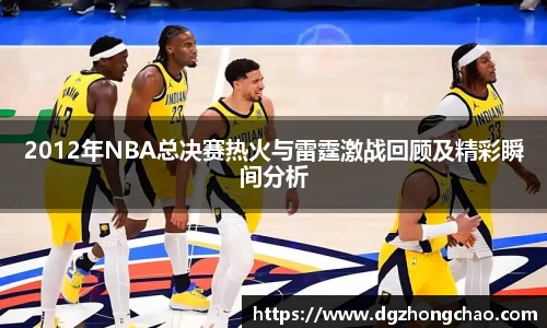 2012年NBA总决赛热火与雷霆激战回顾及精彩瞬间分析
