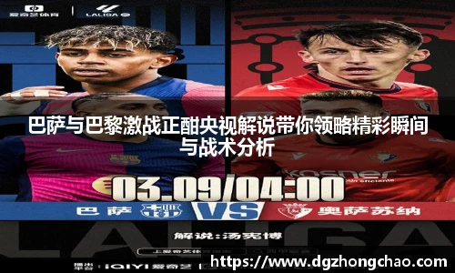 巴萨与巴黎激战正酣央视解说带你领略精彩瞬间与战术分析