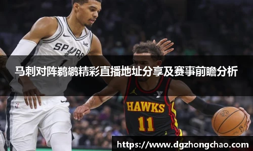 马刺对阵鹈鹕精彩直播地址分享及赛事前瞻分析