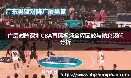 广厦对阵深圳CBA直播视频全程回放与精彩瞬间分析