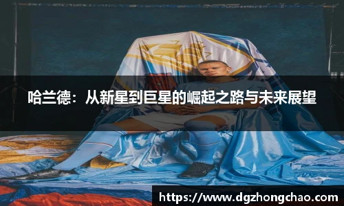 哈兰德：从新星到巨星的崛起之路与未来展望