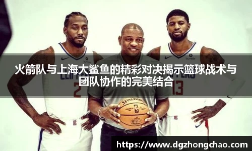 火箭队与上海大鲨鱼的精彩对决揭示篮球战术与团队协作的完美结合