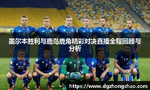 墨尔本胜利与鹿岛鹿角精彩对决直播全程回顾与分析