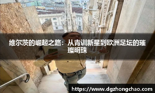 维尔茨的崛起之路：从青训新星到欧洲足坛的璀璨明珠