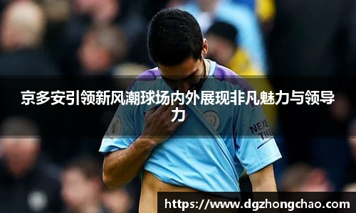 京多安引领新风潮球场内外展现非凡魅力与领导力