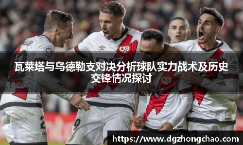 瓦莱塔与乌德勒支对决分析球队实力战术及历史交锋情况探讨