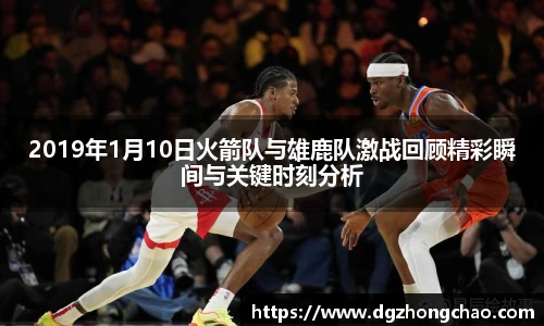 2019年1月10日火箭队与雄鹿队激战回顾精彩瞬间与关键时刻分析