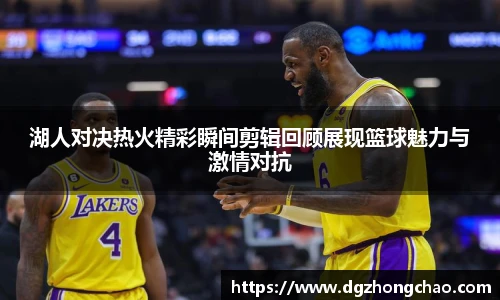 湖人对决热火精彩瞬间剪辑回顾展现篮球魅力与激情对抗