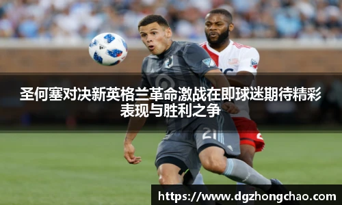 圣何塞对决新英格兰革命激战在即球迷期待精彩表现与胜利之争