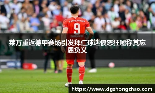 莱万重返德甲赛场引发拜仁球迷愤怒狂嘘称其忘恩负义
