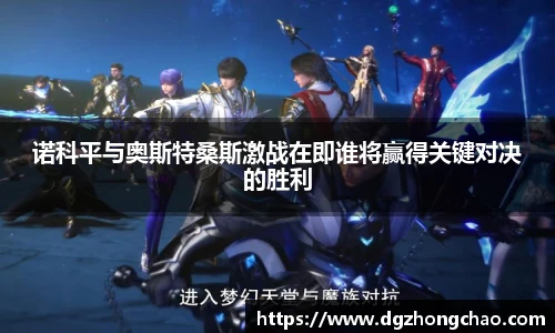 诺科平与奥斯特桑斯激战在即谁将赢得关键对决的胜利