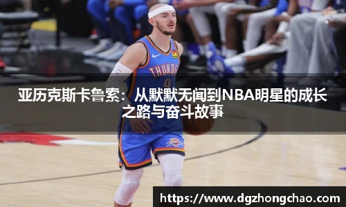 亚历克斯卡鲁索：从默默无闻到NBA明星的成长之路与奋斗故事