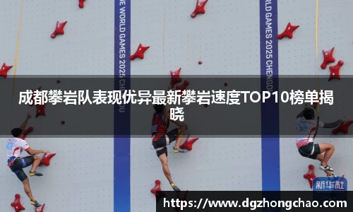 成都攀岩队表现优异最新攀岩速度TOP10榜单揭晓
