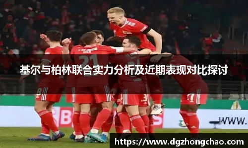基尔与柏林联合实力分析及近期表现对比探讨