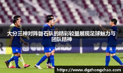 大分三神对阵磐石队的精彩较量展现足球魅力与团队精神