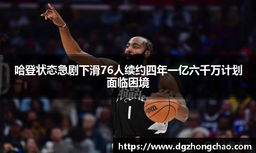 哈登状态急剧下滑76人续约四年一亿六千万计划面临困境